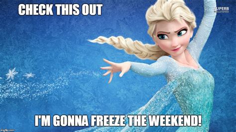 Else Freezes The Weekend Imgflip