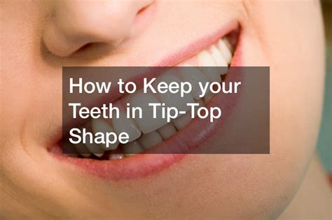 How To Keep Your Teeth In Tip Top Shape Teeth Video