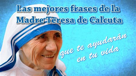 Las Mejores Frases De La Madre Teresa De Calcuta Que Te Ayudarán En Tu