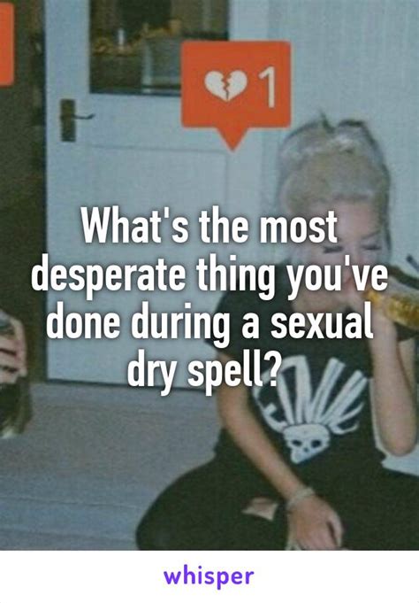 The Desperate Things People Do During Sexual Dry Spells