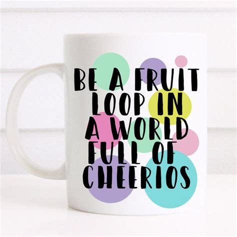 Be A Fruit Loop In A World Full Of Cheerios T Mug By Missharry