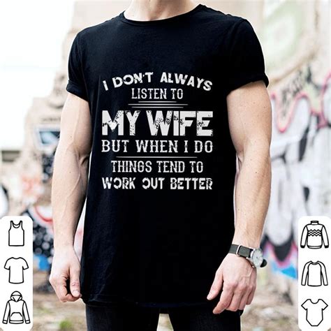 I Dont Always Listen To My Wife But When I Do Things Tend Shirt