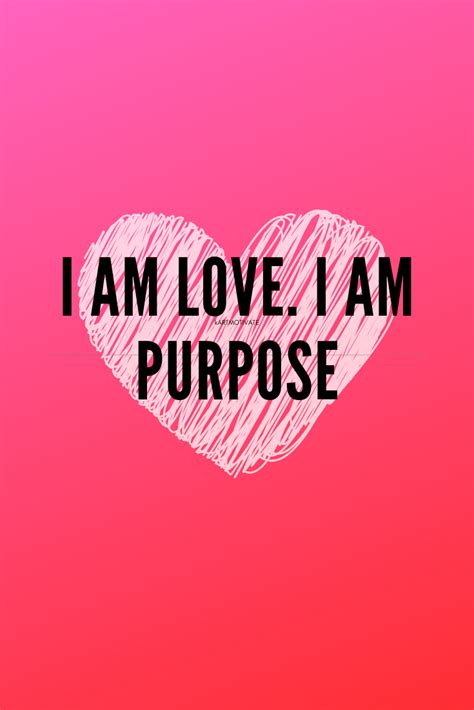 Here are 30 love subscribe to our newsletter and discover why with us, love happens. I Am Love I Am Purpose daily motivational affirmation quote. Are you love? Are you purpose? say ...