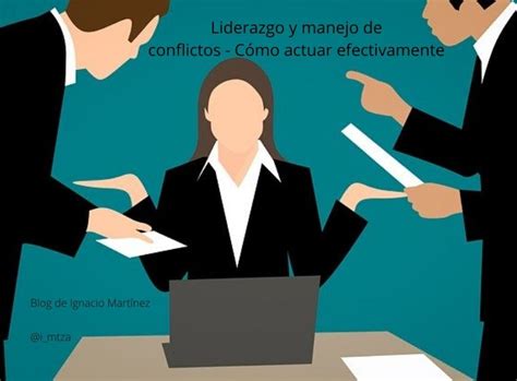 Liderazgo y manejo de conflictos Cómo actuar efectivamente Blog de Ignacio Martínez