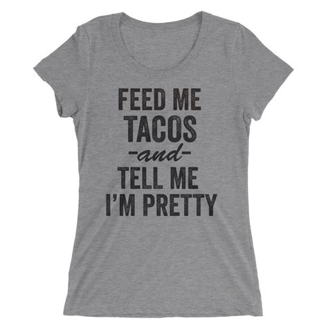Feed Me Tacos And Tell Me I M Pretty Ladies Short Sleeve T Shirt Bring Me Tacos