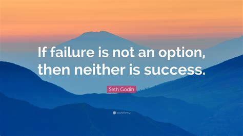 Seth Godin Quote If Failure Is Not An Option Then Neither Is Success