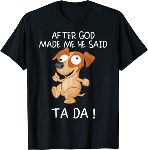 After God Made Me He Said Tada Funny Dog T Shirt Uk Clothing