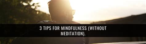 3 Tips For Mindfulness Without Meditation
