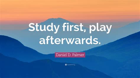 Write the name of the first speaker in capital letters followed by a period and the speakers line s. Daniel D. Palmer Quote: "Study first, play afterwards." (12 wallpapers) - Quotefancy
