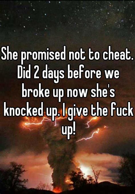 She Promised Not To Cheat Did 2 Days Before We Broke Up Now She S Knocked Up I Give The Fuck Up