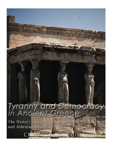 Tyranny And Democracy In Ancient Greece The History And Legacy Of The