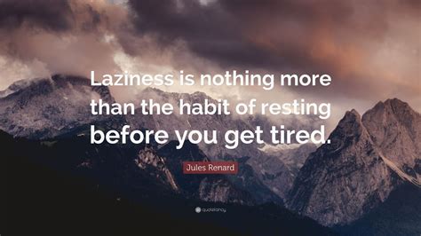 Jules Renard Quote “laziness Is Nothing More Than The Habit Of Resting