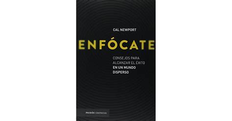 Enfócate Consejos Para Alcanzar El Éxito En Un Mundo Disperso By Cal Newport