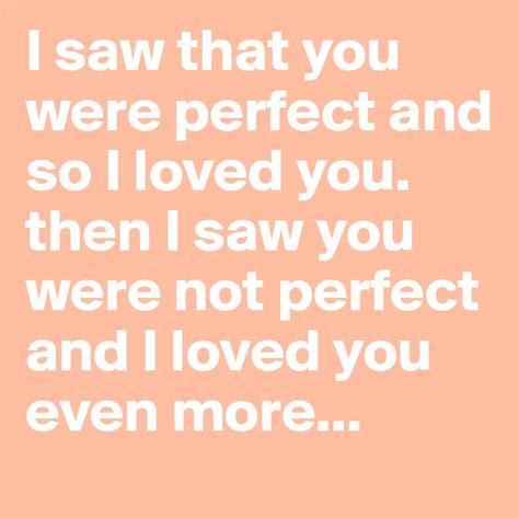 I Saw That You Were Perfect And So I Loved You Then I Saw You Were Not