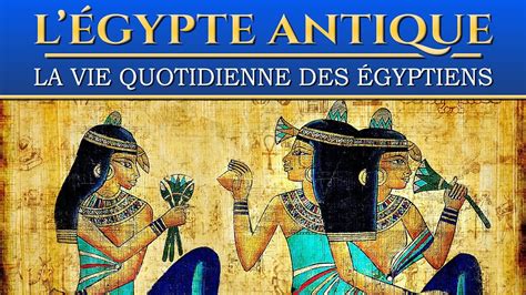 la vie quotidienne des égyptiens dans l egypte antique documentaire histoire société vidéo