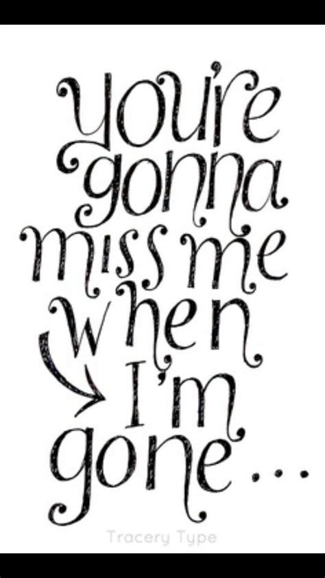 Youre Gonna Miss Me When Im Gone Quotes Quotes To Live By