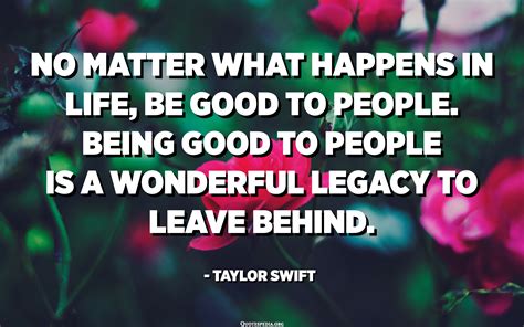 No Matter What Happens In Life Be Good To People Being Good To People