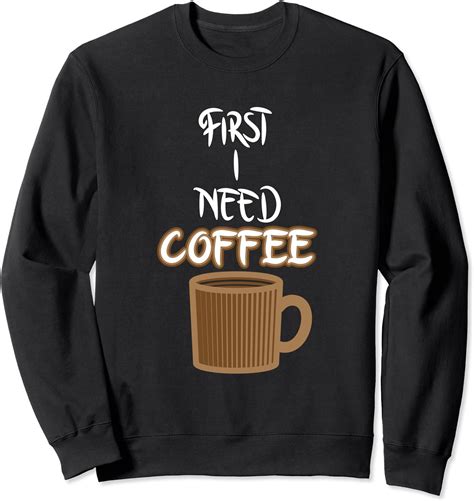 First I Need Coffee Slogan Caffeine Cup Funny Coffee Lover Sweatshirt