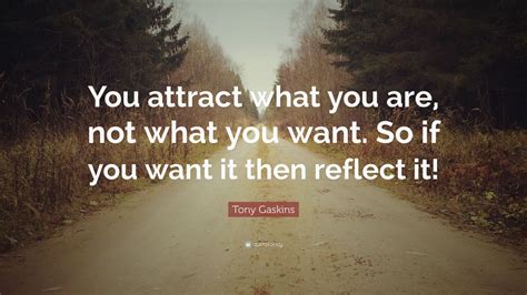 Tony Gaskins Quote You Attract What You Are Not What You Want So If