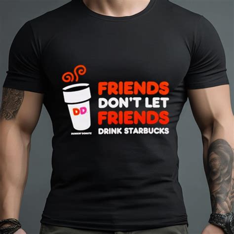 Dunkin Donuts Friends Don T Let Friends Drink Starbucks Shirt