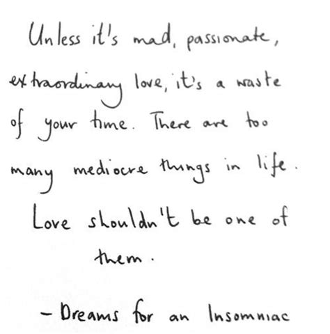 Love shouldn't be one of them. "Unless it's mad, passionate, extraordinary love, it's a waste of your time. There are too many ...