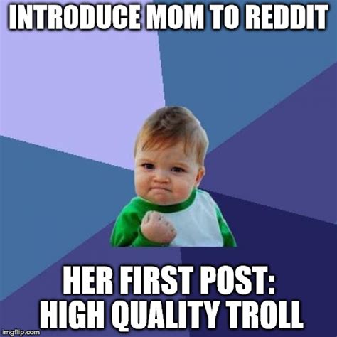 We did it reddit! is an ironic expression used by members of the social news site reddit to bring undue credit to themselves for their involvement in the resolution of a major event. Introduce mom to reddit... - Imgflip