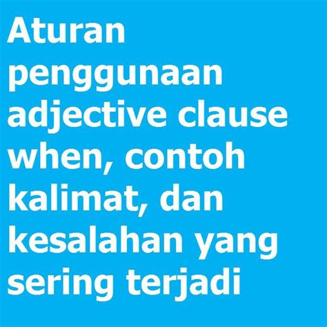 Aturan Penggunaan Adjective Clause When Contoh Kalimat Dan Kesalahan