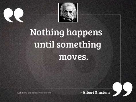 Nothing Happens Until Something Moves Inspirational Quote By