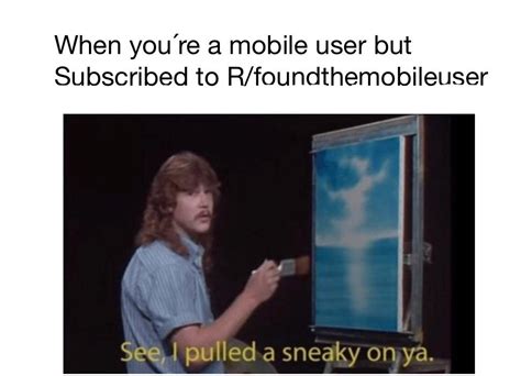 When Youre A Mobile User But Subscribed To Rfoundthemobileuser I