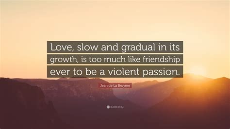 Jean De La Bruyère Quote “love Slow And Gradual In Its Growth Is Too