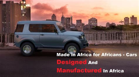 10 Cars Made In Africa For Africans Cars Designed And Manufactured In