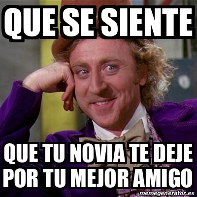 Meme Willy Wonka Que Se Siente Que Tu Novia Te Deje Por Tu Mejor Amigo