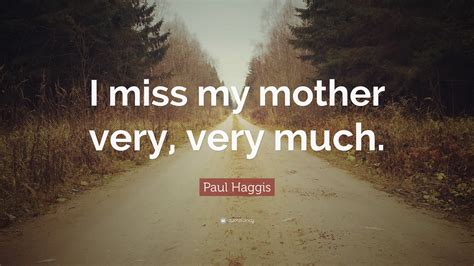 Paul Haggis Quote I Miss My Mother Very Very Much