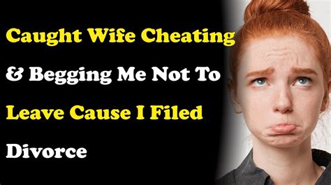 Caught Wife Cheating And Begging Me Not 2 Leave Cause I Filed Divorce