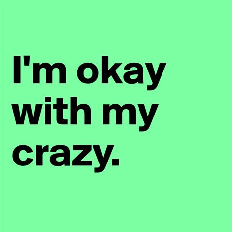 59 i'm not okay famous quotes: I'm okay with my crazy. - Post by ElsaJaansson on Boldomatic