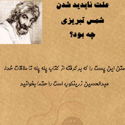 شمس تبریزی، معشوق حضرت خضر است مولوی، شمس را معشوق حضرت خضر میداند و از وی نقل شده است که «بر در حجرۀ مدرسه هم به دست مبارک خود نبشته است که مقام معشوق خضر علیه السلام» ۶ "شمس تبریزی چگونه ناپدید شد؟