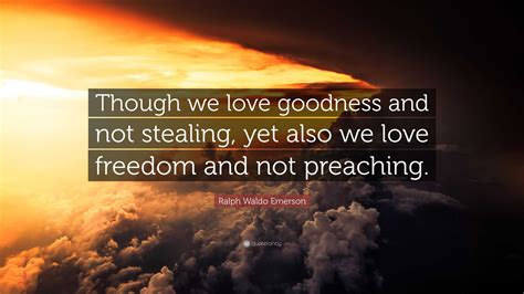 Ralph Waldo Emerson Quote “though We Love Goodness And Not Stealing Yet Also We Love Freedom