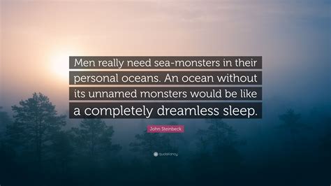 We did not find results for: John Steinbeck Quote: "Men really need sea-monsters in their personal oceans. An ocean without ...