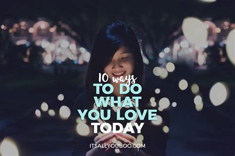 10 Ways To Do What You Love Today Its All You Boo