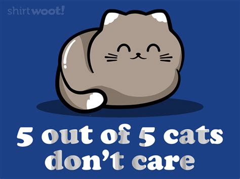 Cats Dont Care From Woot Day Of The Shirt