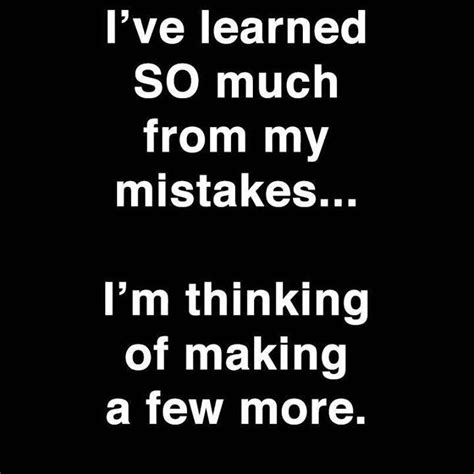 Ive Learned So Much From My Mistakes My Mistakes Learning Quotes