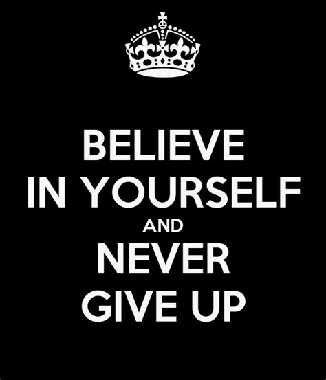 Believe In Yourself And Never Give Up Keep Calm And Carry On Image