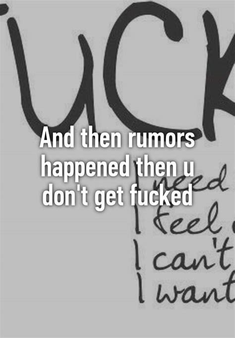 And Then Rumors Happened Then U Don T Get Fucked