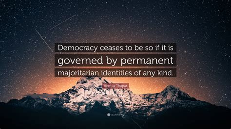 Romila Thapar Quote “democracy Ceases To Be So If It Is Governed By