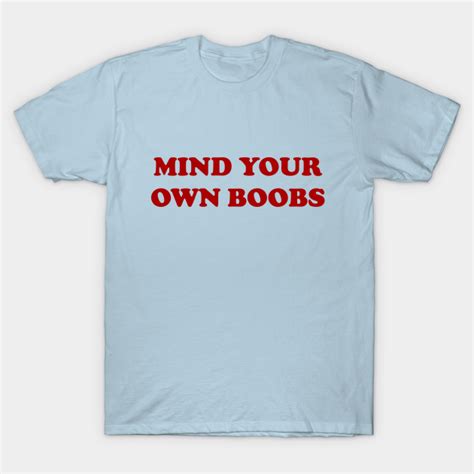 Mind Your Own Boobs Boobs T Shirt Teepublic