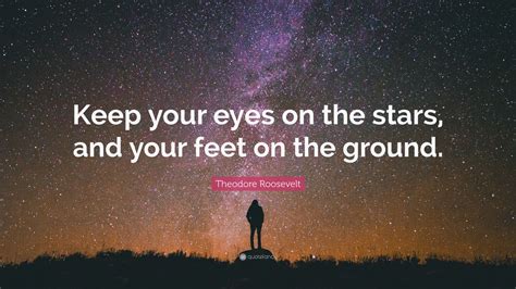 Keep an eye on — watch carefully; Theodore Roosevelt Quote: "Keep your eyes on the stars ...