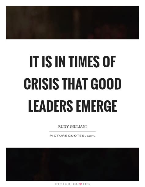 It Is In Times Of Crisis That Good Leaders Emerge Picture Quotes
