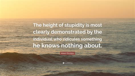 Albert einstein was a genius; Albert Einstein Quote: "The height of stupidity is most clearly demonstrated by the individual ...