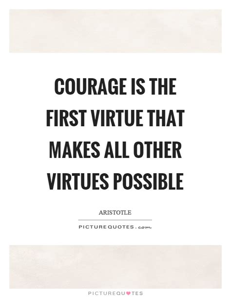 Courage Is The First Virtue That Makes All Other Virtues Possible