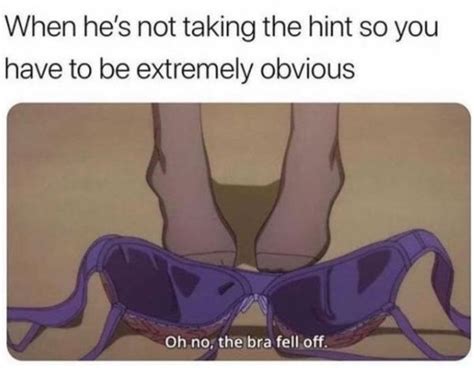 When Hes Not Taking The Hint Oh No The Bra Fell Off Know Your Meme